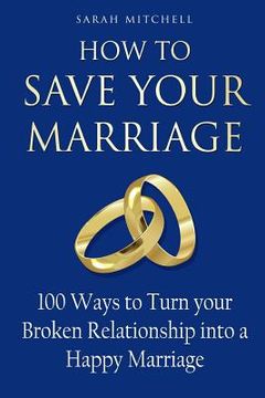 portada How to Save Your Marriage: 100 Ways to Turn your Broken Relationship into a Happy Marriage (in English)