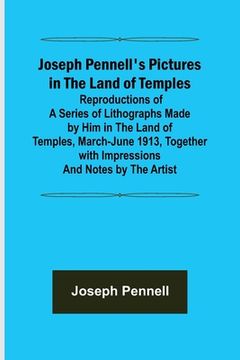 portada Joseph Pennell's Pictures in the Land of Temples; Reproductions of a Series of Lithographs Made by Him in the Land of Temples, March-June 1913, Togeth