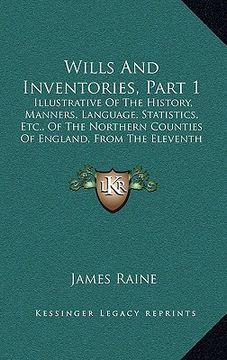 portada wills and inventories, part 1: illustrative of the history, manners, language, statistics, etc., of the northern counties of england, from the eleven