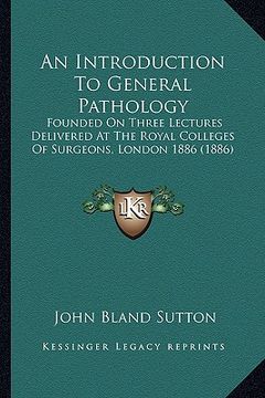 portada an introduction to general pathology: founded on three lectures delivered at the royal colleges of surgeons, london 1886 (1886) (en Inglés)