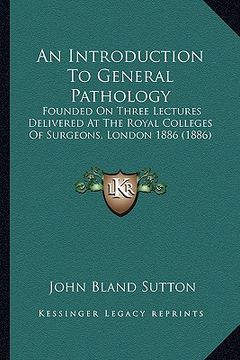 portada an introduction to general pathology: founded on three lectures delivered at the royal colleges of surgeons, london 1886 (1886) (in English)