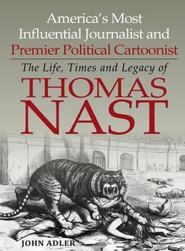 portada America's Most Influential Journalist and Premier Political Cartoonist: The Life, Times and Legacy of Thomas Nast (en Inglés)