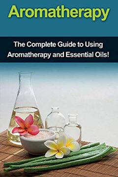 portada Aromatherapy: The Complete Guide to Using Aromatherapy and Essential Oils! 