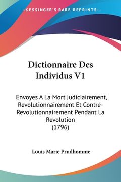 portada Dictionnaire Des Individus V1: Envoyes A La Mort Judiciairement, Revolutionnairement Et Contre-Revolutionnairement Pendant La Revolution (1796) (en Francés)