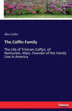 portada The Coffin Family: The Life of Tristram Coffyn, of Nantucket, Mass. Founder of the Family Line in America (en Inglés)