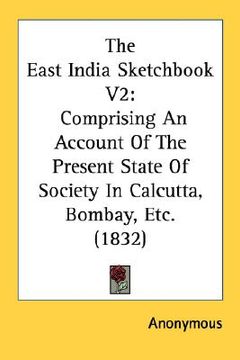 portada the east india sketchbook v2: comprising an account of the present state of society in calcutta, bombay, etc. (1832) (en Inglés)