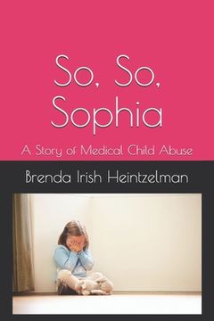 portada So, So, Sophia: A Story of Medical Child Abuse (en Inglés)