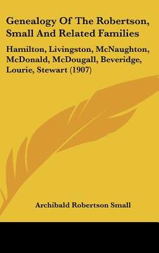 portada genealogy of the robertson, small and related families: hamilton, livingston, mcnaughton, mcdonald, mcdougall, beveridge, lourie, stewart (1907) (en Inglés)