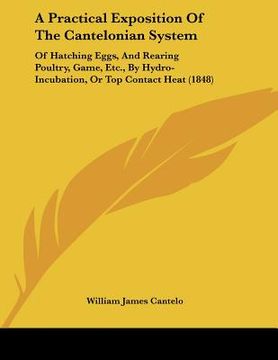 portada a practical exposition of the cantelonian system: of hatching eggs, and rearing poultry, game, etc., by hydro-incubation, or top contact heat (1848) (en Inglés)
