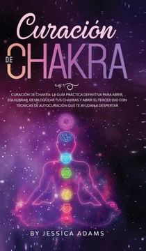 portada Curación de Chakra: La Guía Práctica Definitiva Para Abrir, Equilibrar, Desbloquear tus Chakras y Abrir el Tercer ojo con Técnicas de Autocuración que te Ayudan a Despertar (in Spanish)