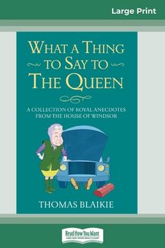 portada What a Thing to Say to the Queen: A Collection of Royal Anecdotes from the House of Windsor (16pt Large Print Edition) (en Inglés)