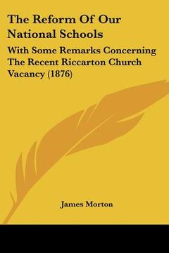 portada the reform of our national schools: with some remarks concerning the recent riccarton church vacancy (1876)