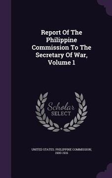 portada Report Of The Philippine Commission To The Secretary Of War, Volume 1 (en Inglés)