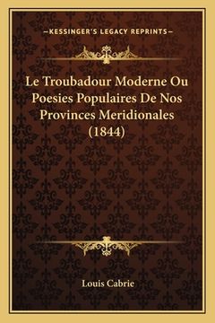 portada Le Troubadour Moderne Ou Poesies Populaires De Nos Provinces Meridionales (1844) (in French)