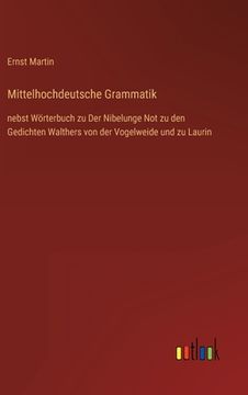 portada Mittelhochdeutsche Grammatik: nebst Wörterbuch zu Der Nibelunge Not zu den Gedichten Walthers von der Vogelweide und zu Laurin (en Alemán)