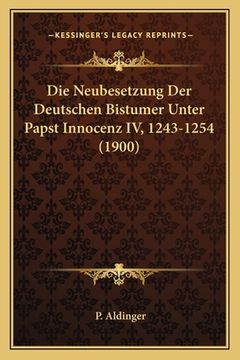portada Die Neubesetzung Der Deutschen Bistumer Unter Papst Innocenz IV, 1243-1254 (1900) (en Alemán)