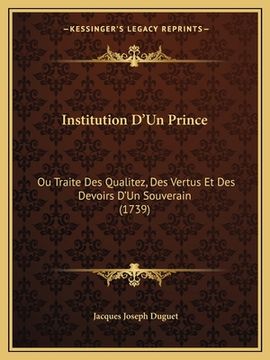 portada Institution D'Un Prince: Ou Traite Des Qualitez, Des Vertus Et Des Devoirs D'Un Souverain (1739) (en Francés)