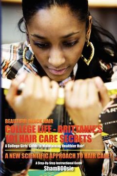 portada beautiful black hair: college life: brittanie's 101 hair care secrets: a college girls' guide to maintaining healthier hair! (en Inglés)