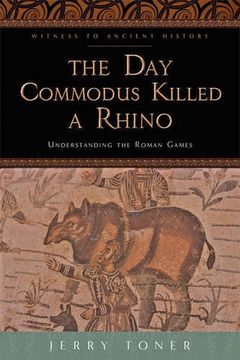 portada The Day Commodus Killed a Rhino: Understanding the Roman Games (Witness to Ancient History)