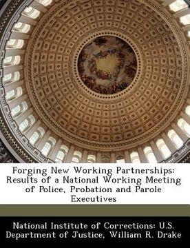 portada forging new working partnerships: results of a national working meeting of police, probation and parole executives (en Inglés)