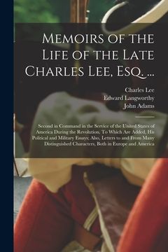 portada Memoirs of the Life of the Late Charles Lee, Esq. ...: Second in Command in the Service of the United States of America During the Revolution. To Whic (en Inglés)