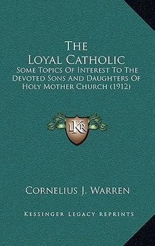 portada the loyal catholic: some topics of interest to the devoted sons and daughters of holy mother church (1912) (en Inglés)