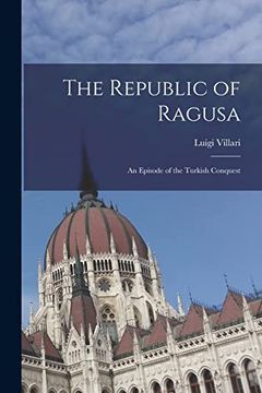 portada The Republic of Ragusa: An Episode of the Turkish Conquest (en Inglés)