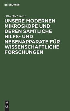 portada Unsere Modernen Mikroskope und Deren Sämtliche Hilfs- und Nebenapparate für Wissenschaftliche Forschungen: Ein Handbuch für Histologen, Geologen, Medi (en Alemán)