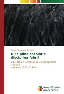 portada Disciplina escolar e disciplina fabril: Educação e formação da classe operária nacional nos anos 1930 e 1940
