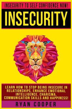 portada Insecurity: Insecurity To Self Confidence NOW! Learn How To Stop Being Insecure In Relationships, Enhance Emotional Intelligence, (en Inglés)