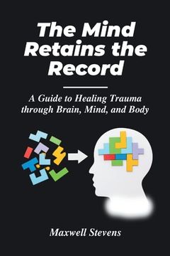 portada The Mind Retains the Record: A Guide to Healing Trauma through Brain, Mind, and Body (en Inglés)