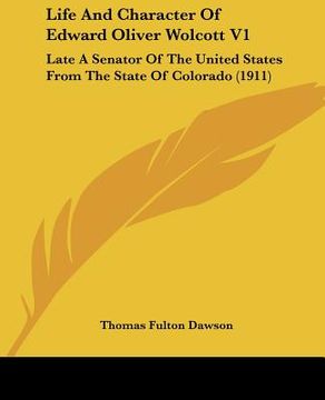 portada life and character of edward oliver wolcott v1: late a senator of the united states from the state of colorado (1911) (in English)