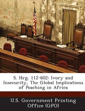 portada S. Hrg. 112-602: Ivory and Insecurity, the Global Implications of Poaching in Africa (in English)