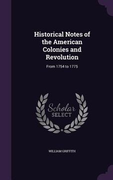 portada Historical Notes of the American Colonies and Revolution: From 1754 to 1775 (en Inglés)