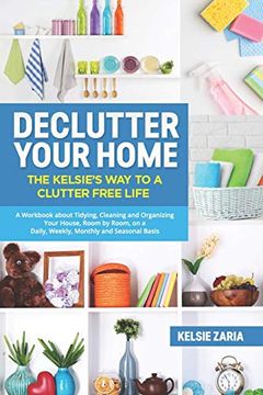 portada Declutter Your Home: The Kelsie’S way to a Clutter Free Life - a Workbook to Tidying, Cleaning and Organizing Your House, Room by Room, on a Daily, Weekly, Monthly and Seasonal Basis (in English)