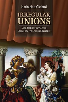 portada Irregular Unions: Clandestine Marriage in Early Modern English Literature (en Inglés)