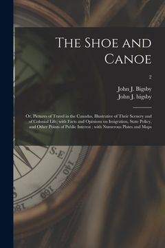 portada The Shoe and Canoe: or, Pictures of Travel in the Canadas, Illustrative of Their Scenery and of Colonial Life; With Facts and Opinions on (en Inglés)