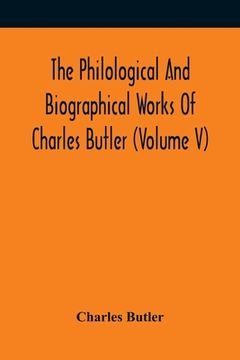 portada The Philological And Biographical Works Of Charles Butler (Volume V) (en Inglés)