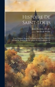 portada Histoire de Saint-Louis: Texte Original, Ramené à L'orthographe des Chartes: Précédé de Notions sur la Langue et la Grammaire de Joinville (en Francés)