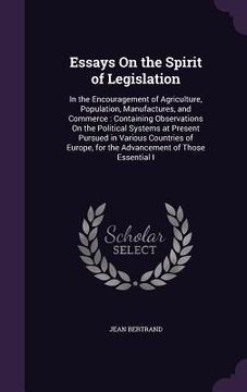 portada Essays On the Spirit of Legislation: In the Encouragement of Agriculture, Population, Manufactures, and Commerce: Containing Observations On the Polit (in English)