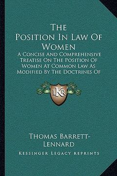 portada the position in law of women: a concise and comprehensive treatise on the position of women at common law as modified by the doctrines of equity and (en Inglés)