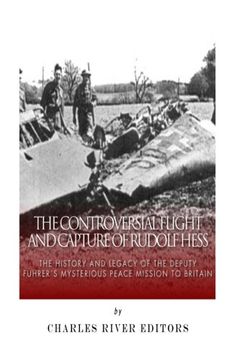 portada The Controversial Flight and Capture of Rudolf Hess: The History and Legacy of the Deputy Fuhrer’s Mysterious Peace Mission to Britain