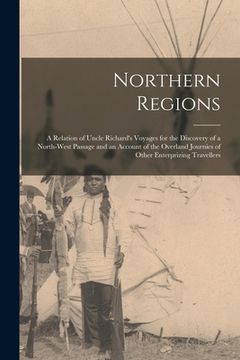 portada Northern Regions [microform]: a Relation of Uncle Richard's Voyages for the Discovery of a North-West Passage and an Account of the Overland Journie (en Inglés)