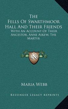 portada the fells of swarthmoor hall and their friends: with an account of their ancestor, anne askew, the martyr (en Inglés)