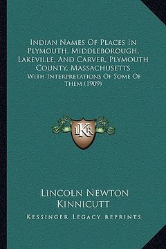 portada indian names of places in plymouth, middleborough, lakeville, and carver, plymouth county, massachusetts: with interpretations of some of them (1909) (en Inglés)