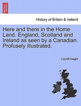 portada here and there in the home land. england, scotland and ireland as seen by a canadian. profusely illustrated. (en Inglés)