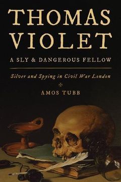 portada Thomas Violet, a Sly and Dangerous Fellow: Silver and Spying in Civil War London