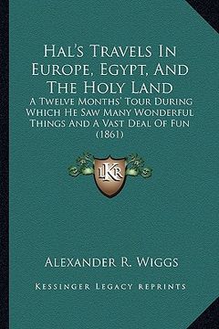 portada hal's travels in europe, egypt, and the holy land: a twelve months' tour during which he saw many wonderful things and a vast deal of fun (1861) (en Inglés)