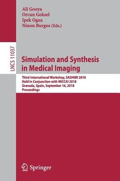 portada Simulation and Synthesis in Medical Imaging: Third International Workshop, Sashimi 2018, Held in Conjunction with Miccai 2018, Granada, Spain, Septemb (en Inglés)