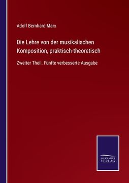 portada Die Lehre von der musikalischen Komposition, praktisch-theoretisch: Zweiter Theil. Fünfte verbesserte Ausgabe (en Alemán)